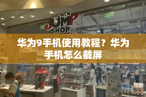 华为9手机使用教程？华为手机怎么截屏-第1张图片-星选测评