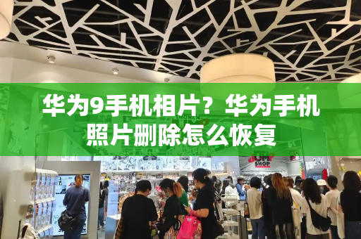 华为9手机相片？华为手机照片删除怎么恢复-第1张图片-星选测评