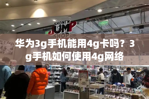 华为3g手机能用4g卡吗？3g手机如何使用4g网络