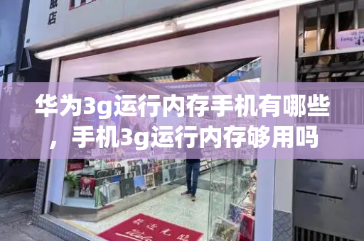 华为3g运行内存手机有哪些，手机3g运行内存够用吗