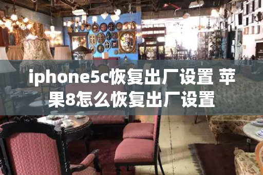 iphone5c恢复出厂设置 苹果8怎么恢复出厂设置