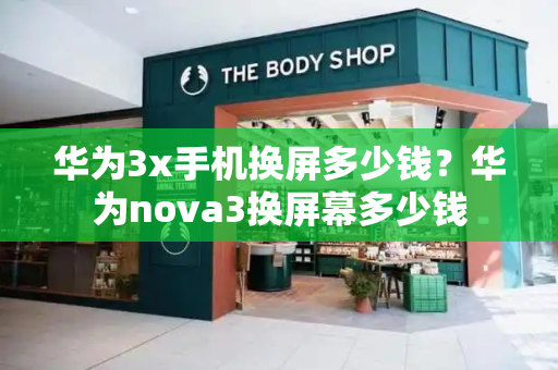 华为3x手机换屏多少钱？华为nova3换屏幕多少钱