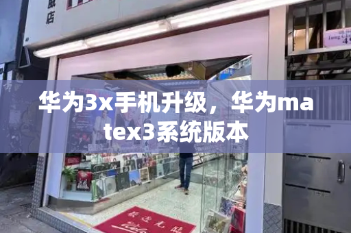 华为3x手机升级，华为matex3系统版本-第1张图片-星选测评