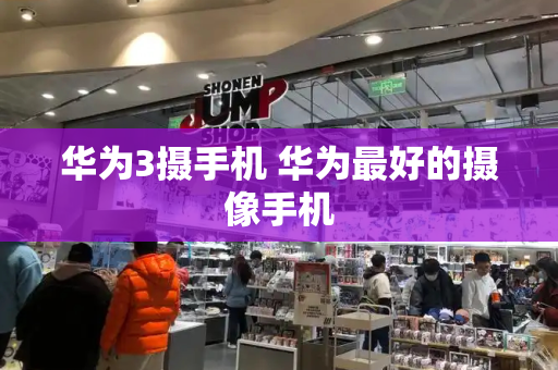 华为3摄手机 华为最好的摄像手机