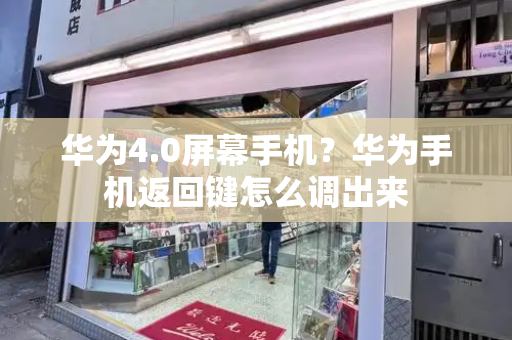华为4.0屏幕手机？华为手机返回键怎么调出来