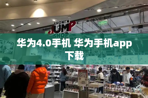 华为4.0手机 华为手机app下载-第1张图片-星选测评