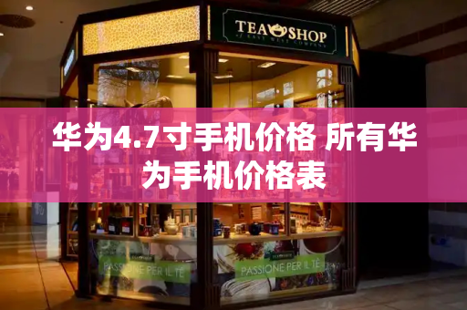 华为4.7寸手机价格 所有华为手机价格表