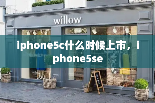 iphone5c什么时候上市，iphone5se