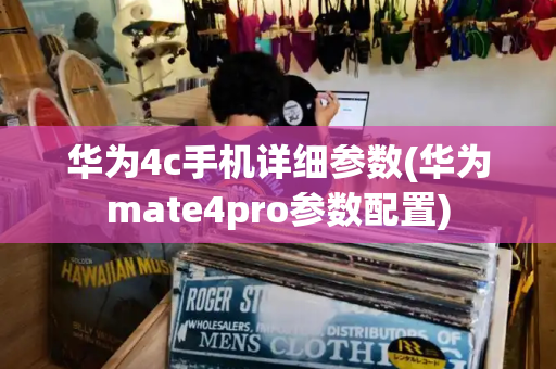 华为4c手机详细参数(华为mate4pro参数配置)-第1张图片-星选测评