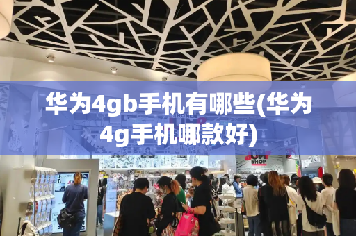 华为4gb手机有哪些(华为4g手机哪款好)
