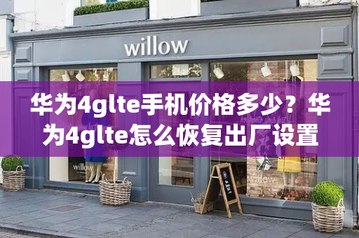 华为4glte手机价格多少？华为4glte怎么恢复出厂设置