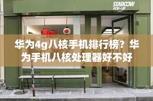 华为4g八核手机排行榜？华为手机八核处理器好不好