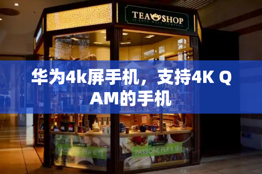 华为4k屏手机，支持4K QAM的手机
