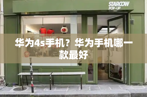 华为4s手机？华为手机哪一款最好-第1张图片-星选测评