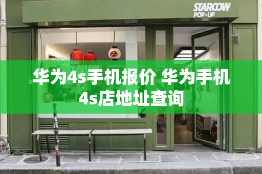华为4s手机报价 华为手机4s店地址查询-第1张图片-星选测评
