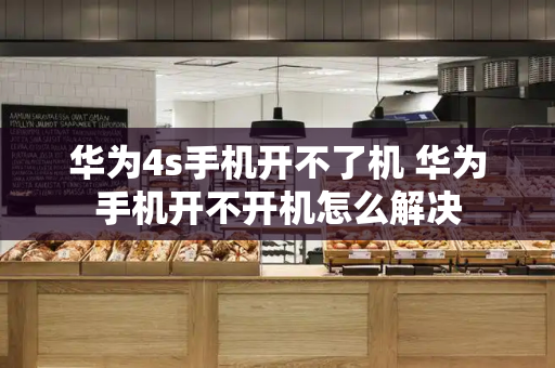 华为4s手机开不了机 华为手机开不开机怎么解决-第1张图片-星选测评