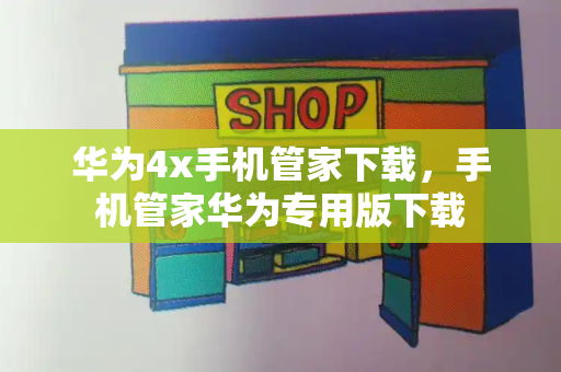 华为4x手机管家下载，手机管家华为专用版下载-第1张图片-星选测评
