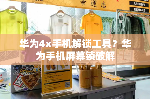 华为4x手机解锁工具？华为手机屏幕锁破解-第1张图片-星选测评