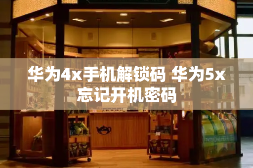 华为4x手机解锁码 华为5x忘记开机密码