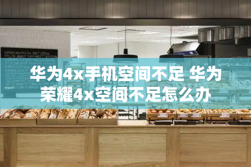 华为4x手机空间不足 华为荣耀4x空间不足怎么办