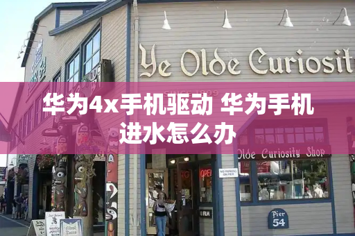 华为4x手机驱动 华为手机进水怎么办
