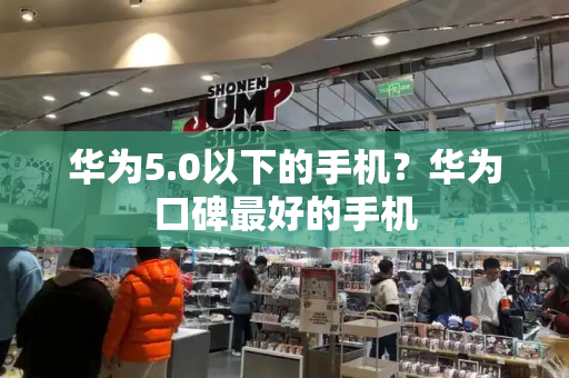 华为5.0以下的手机？华为口碑最好的手机