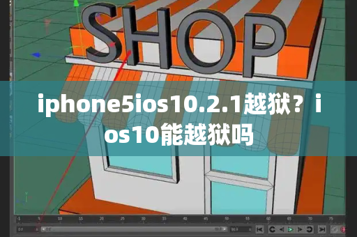 iphone5ios10.2.1越狱？ios10能越狱吗
