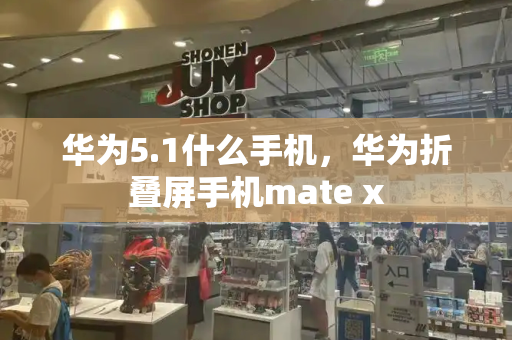 华为5.1什么手机，华为折叠屏手机mate x-第1张图片-星选测评