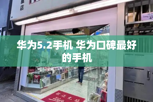华为5.2手机 华为口碑最好的手机-第1张图片-星选测评