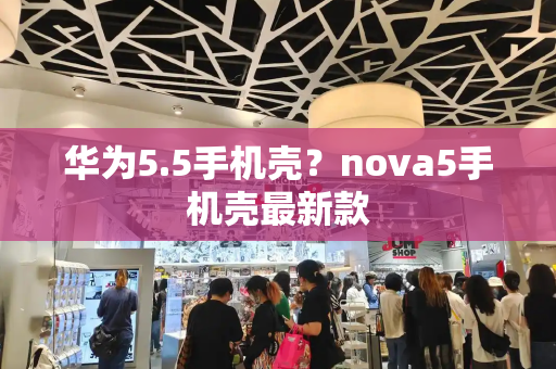 华为5.5手机壳？nova5手机壳最新款-第1张图片-星选测评