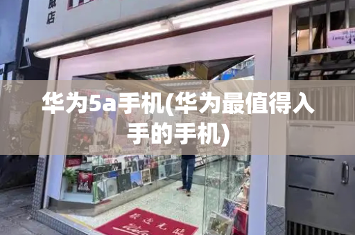 华为5a手机(华为最值得入手的手机)