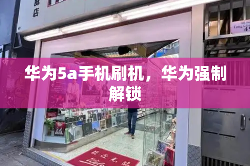 华为5a手机刷机，华为强制解锁-第1张图片-星选测评