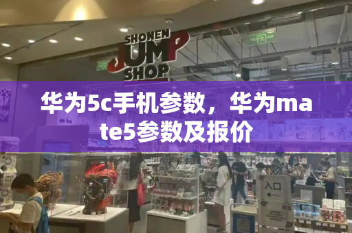 华为5c手机参数，华为mate5参数及报价