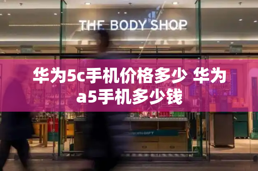 华为5c手机价格多少 华为a5手机多少钱