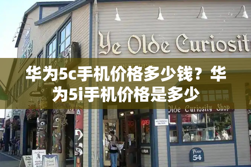 华为5c手机价格多少钱？华为5i手机价格是多少