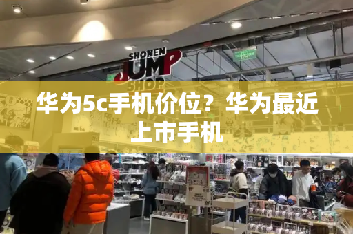 华为5c手机价位？华为最近上市手机