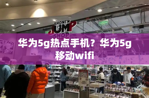 华为5g热点手机？华为5g移动wifi