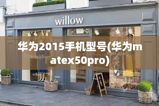 华为2015手机型号(华为matex50pro)