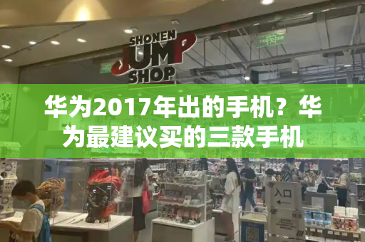 华为2017年出的手机？华为最建议买的三款手机-第1张图片-星选测评