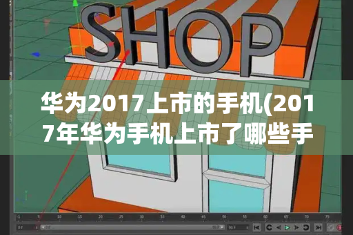 华为2017上市的手机(2017年华为手机上市了哪些手机)-第1张图片-星选测评
