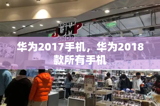 华为2017手机，华为2018款所有手机-第1张图片-星选测评