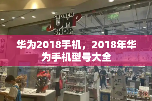 华为2018手机，2018年华为手机型号大全