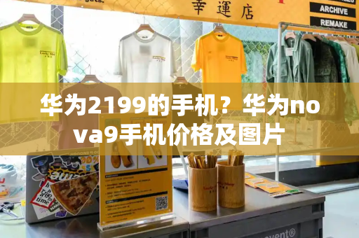 华为2199的手机？华为nova9手机价格及图片-第1张图片-星选测评
