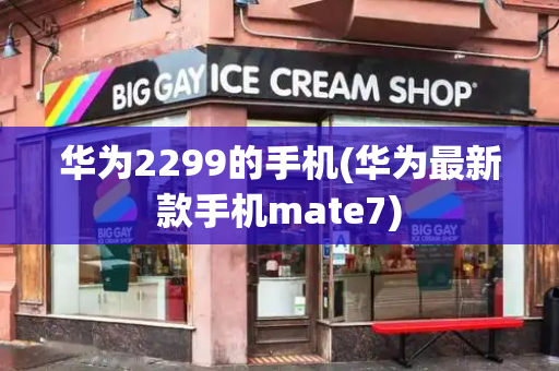 华为2299的手机(华为最新款手机mate7)-第1张图片-星选测评