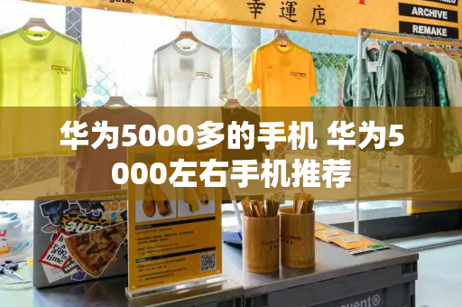 华为5000多的手机 华为5000左右手机推荐