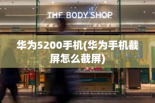 华为5200手机(华为手机截屏怎么截屏)-第1张图片-星选测评