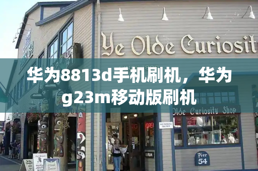 华为8813d手机刷机，华为g23m移动版刷机