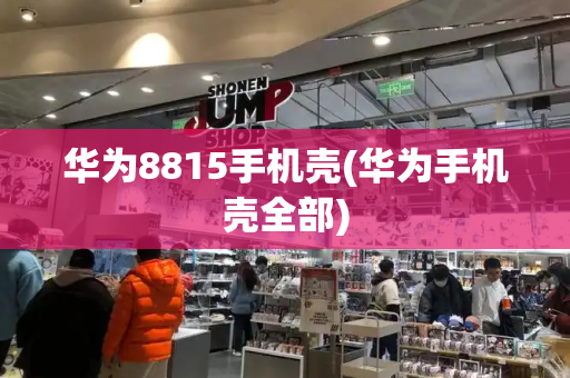 华为8815手机壳(华为手机壳全部)-第1张图片-星选测评