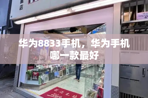 华为8833手机，华为手机哪一款最好
