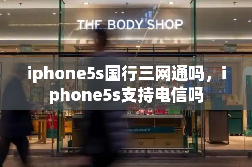 iphone5s国行三网通吗，iphone5s支持电信吗
